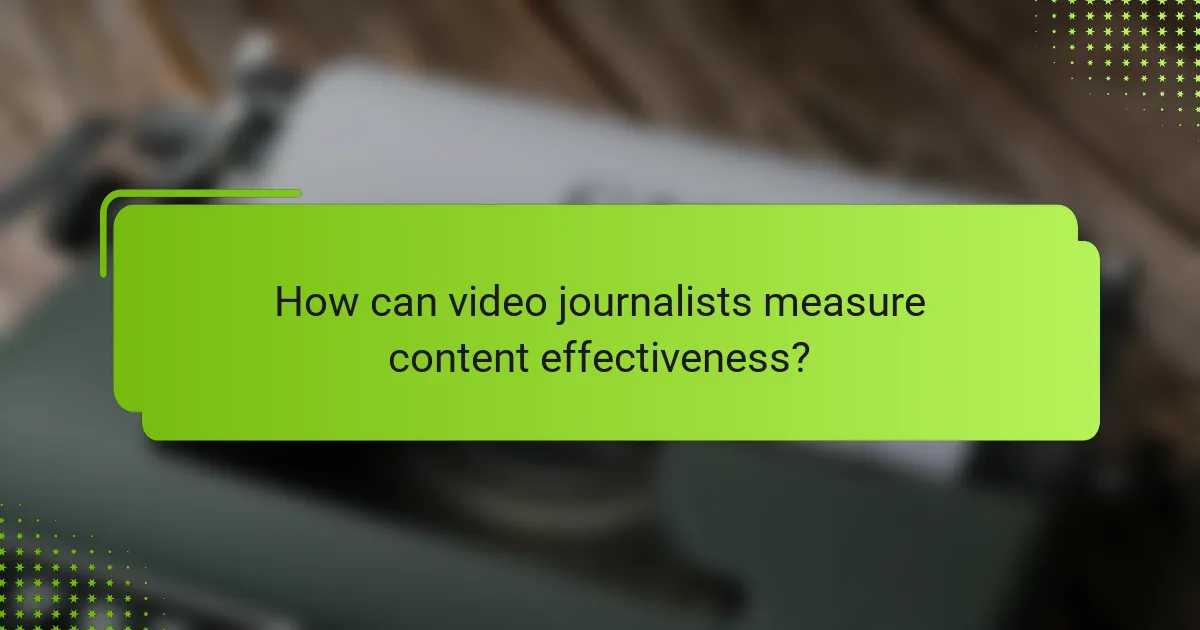 How can video journalists measure content effectiveness?