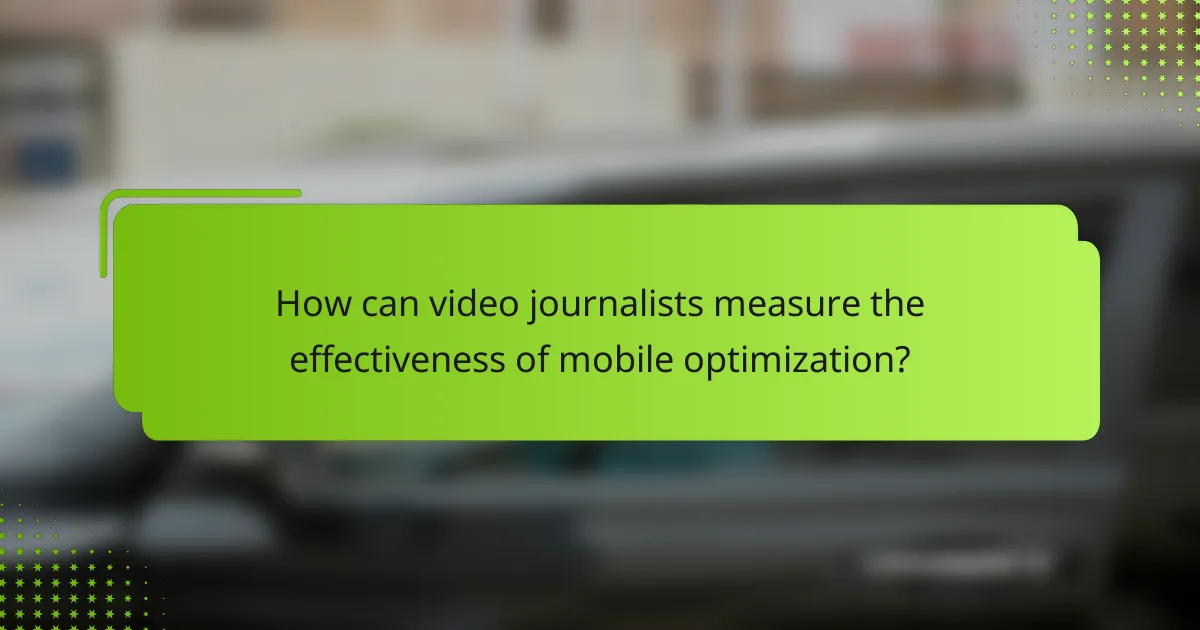 How can video journalists measure the effectiveness of mobile optimization?