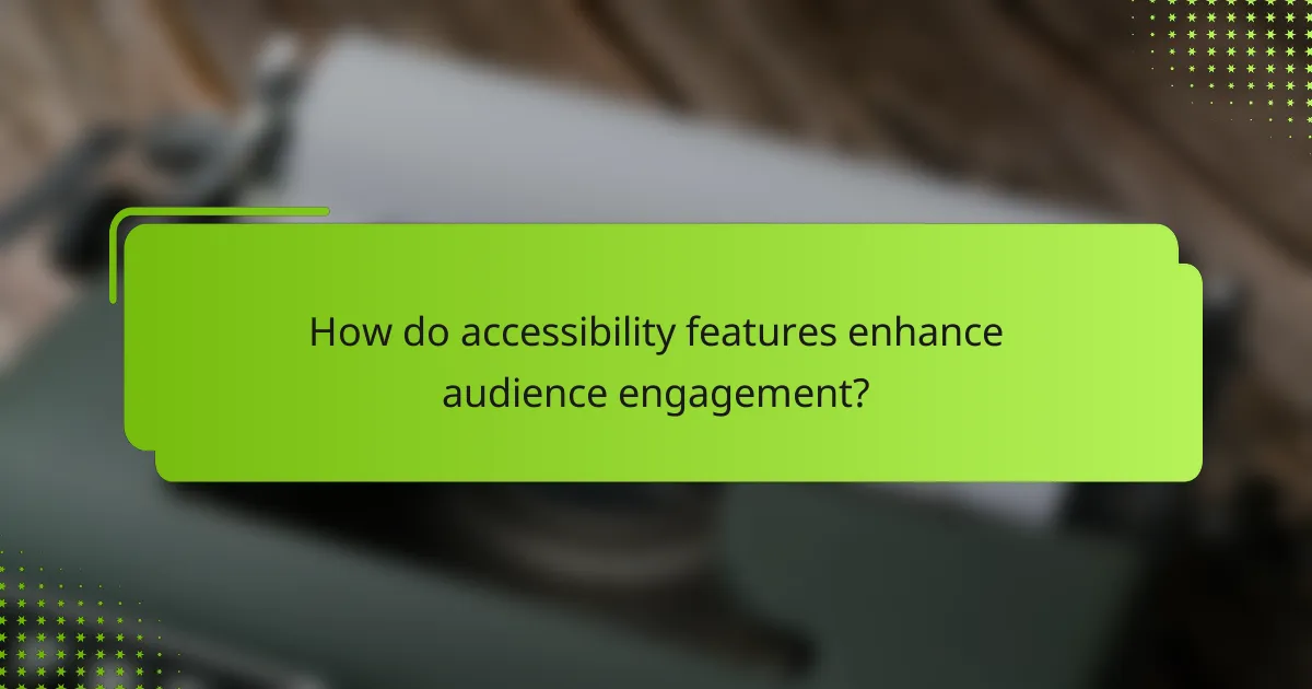 How do accessibility features enhance audience engagement?