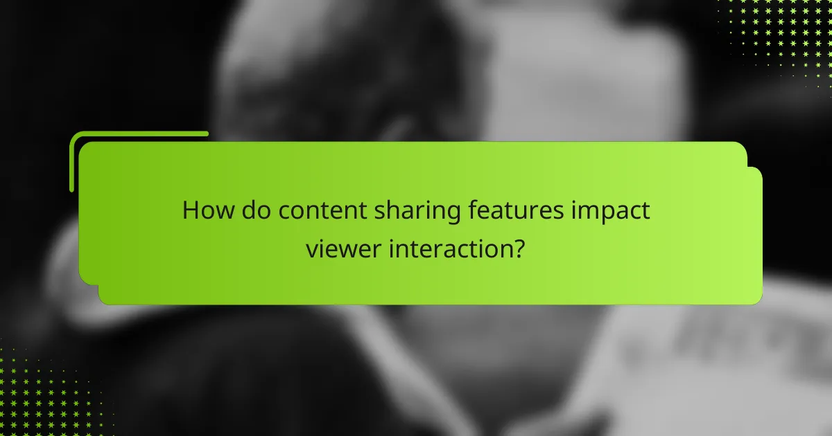 How do content sharing features impact viewer interaction?