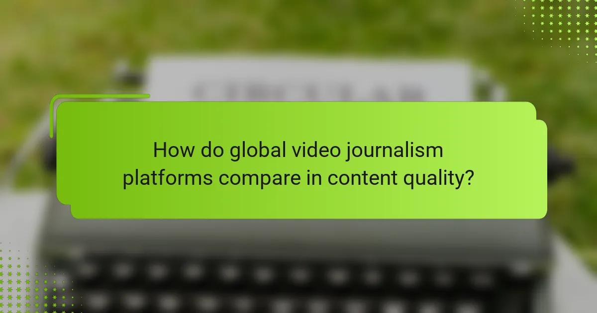 How do global video journalism platforms compare in content quality?