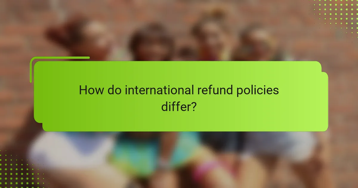 How do international refund policies differ?