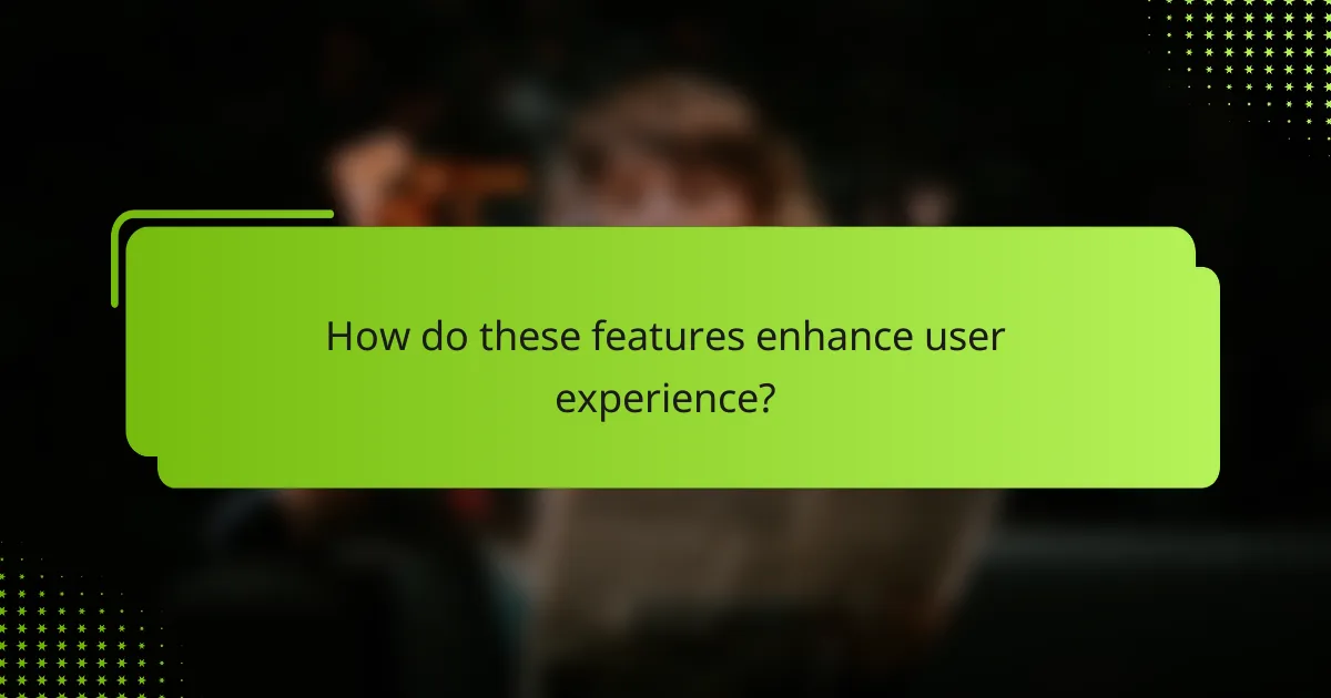 How do these features enhance user experience?