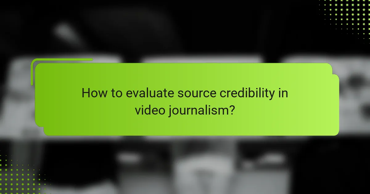 How to evaluate source credibility in video journalism?