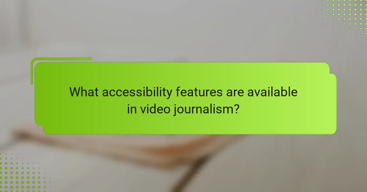 What accessibility features are available in video journalism?