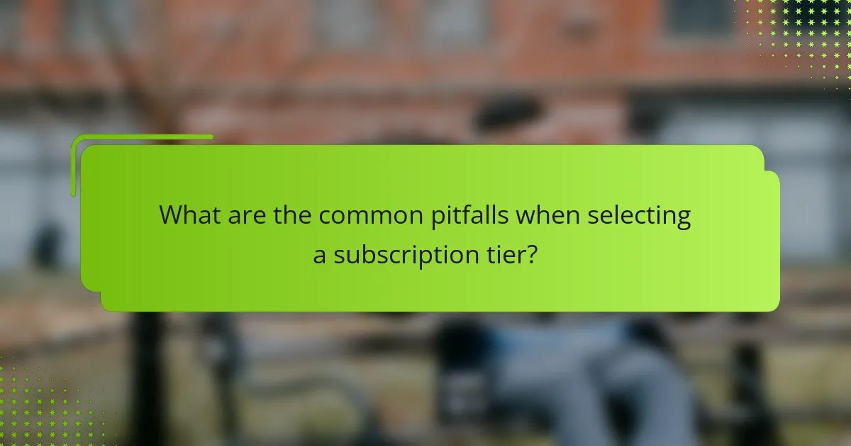 What are the common pitfalls when selecting a subscription tier?