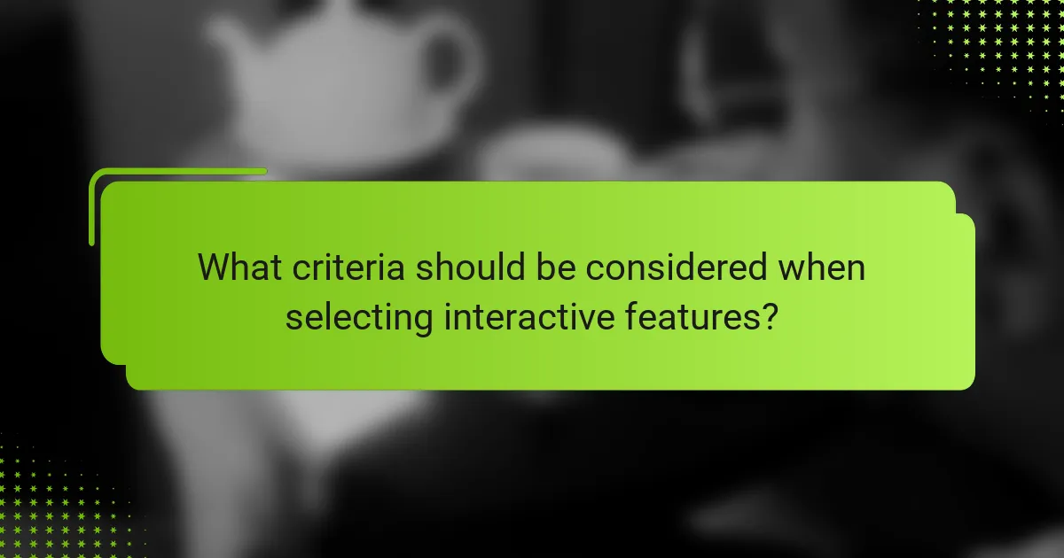 What criteria should be considered when selecting interactive features?