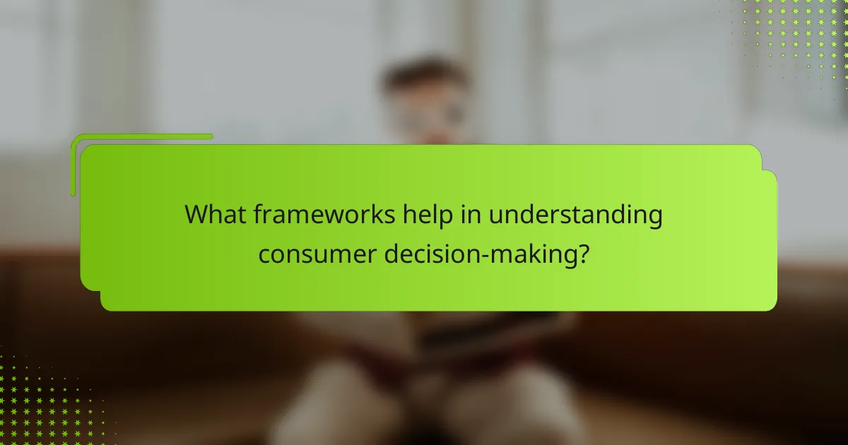 What frameworks help in understanding consumer decision-making?