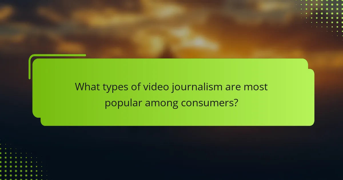 What types of video journalism are most popular among consumers?