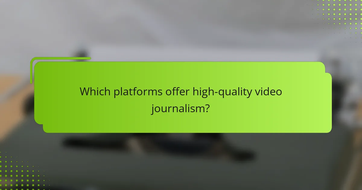 Which platforms offer high-quality video journalism?